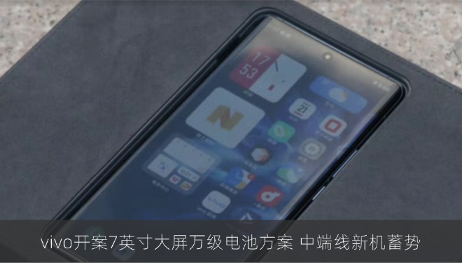 消息称 vivo 开案 7 英寸大屏，万级电池方案