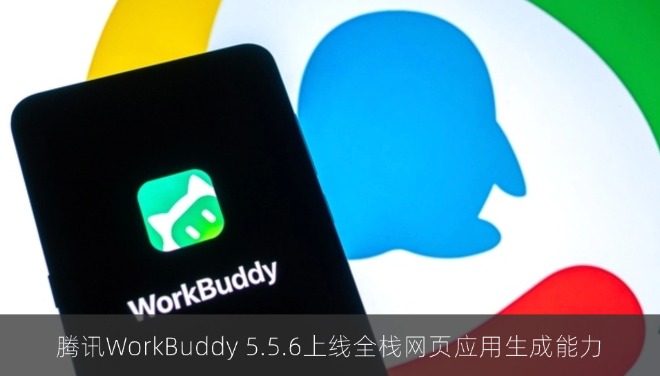腾讯WorkBuddy 5.5.6上线全栈网页应用生成能力，免部署发布即用