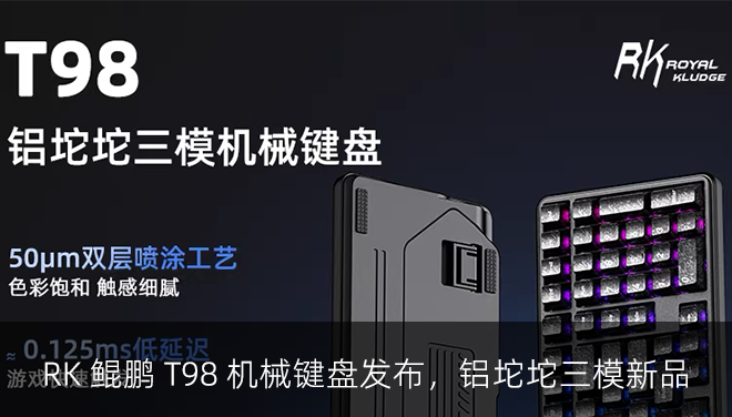 RK 鲲鹏 T98 机械键盘发布，铝坨坨三模新品