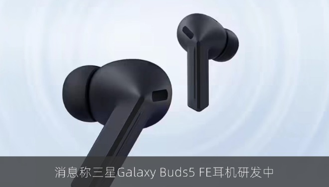 消息称三星Galaxy Buds5 FE耳机研发中