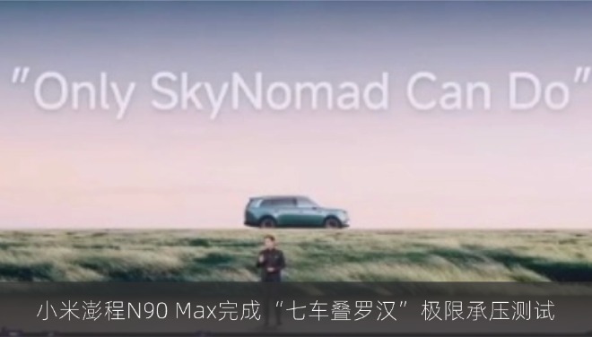 小米澎程N90 Max完成“七车叠罗汉”极限承压测试