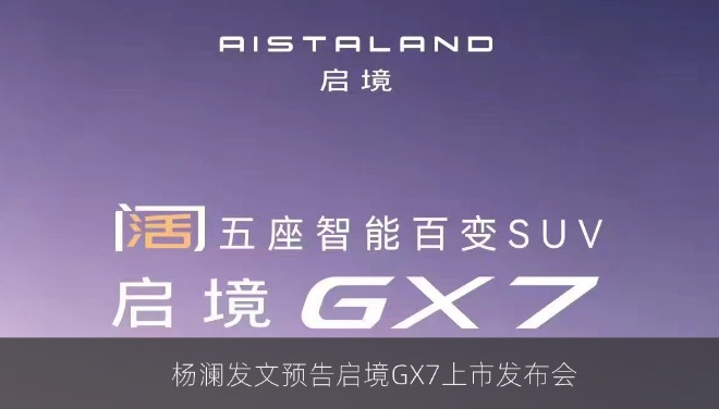杨澜发文预告启境GX7上市发布会：明晚18点，一起解锁“阔”境新体验