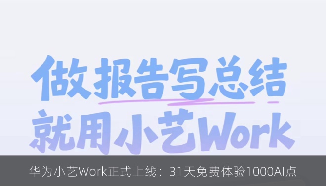 华为小艺Work正式上线：31天免费体验1000AI点