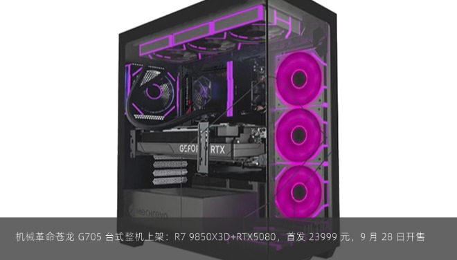  机械革命苍龙 G705 台式整机上架：R7 9850X3D+RTX5080，首发 23999 元，9 月 28 日开售