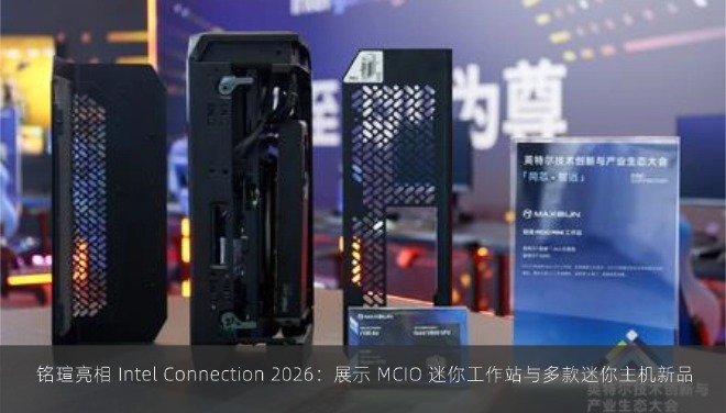  铭瑄亮相 Intel Connection 2026：展示 MCIO 迷你工作站与多款迷你主机新品