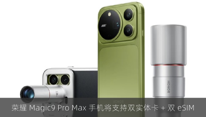 荣耀 Magic9 Pro Max 手机将支持双实体卡 + 双 eSIM