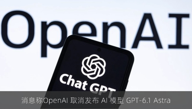 消息称OpenAI 取消发布 AI 模型 GPT-6.1 Astra
