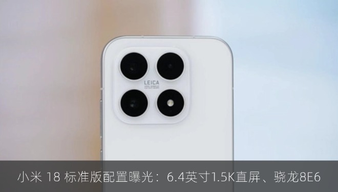 小米 18 标准版手机配置曝光：6.4 英寸 1.5K 直屏、骁龙 8E6 芯片