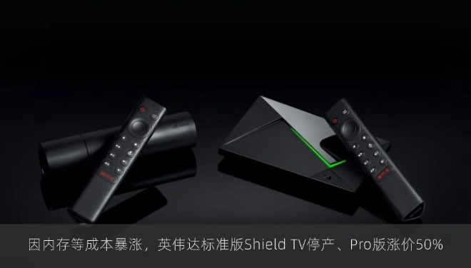 因内存等成本暴涨，英伟达标准版Shield TV停产、Pro版涨价50%