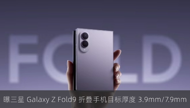 曝三星 Galaxy Z Fold9 折叠手机目标厚度 3.9mm/7.9mm