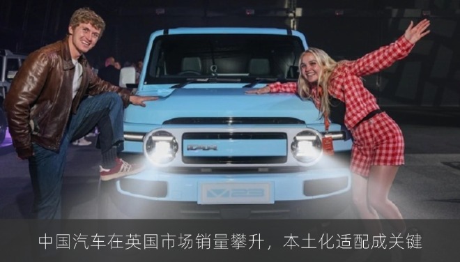 中国汽车在英国市场销量攀升，本土化适配成关键