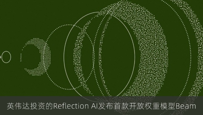 英伟达投资的Reflection AI发布首款开放权重模型Beam