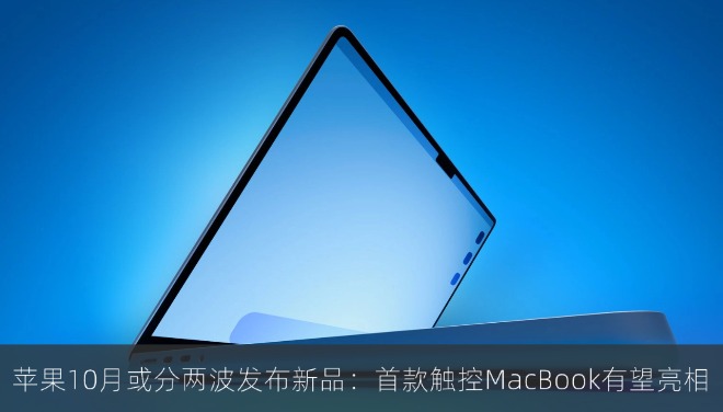 苹果10月或分两波发布新品：首款触控MacBook有望亮相