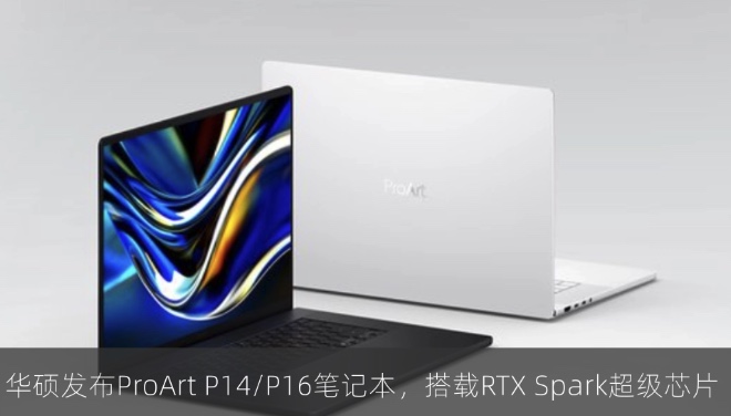 华硕发布ProArt P14/P16笔记本，搭载RTX Spark超级芯片