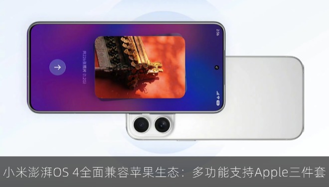 小米澎湃 OS 4 全面兼容苹果生态：多功能支持 Apple 三件套