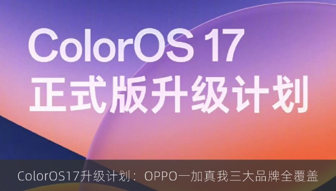 ColorOS17升级计划：OPPO一加真我三大品牌全覆盖