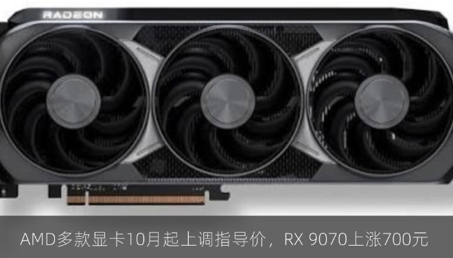 AMD多款显卡10月起上调指导价，RX 9070上涨700元