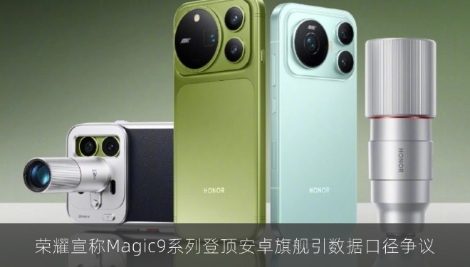 荣耀宣称Magic9系列登顶安卓旗舰引数据口径争议
