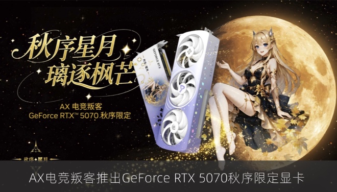AX电竞叛客推出GeForce RTX 5070秋序限定显卡
