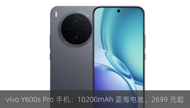 vivo Y600s Pro 手机上架：10200mAh 蓝海电池，2699 元起
