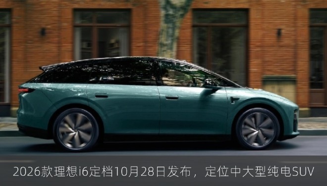 2026款理想i6定档10月28日发布，定位中大型纯电SUV