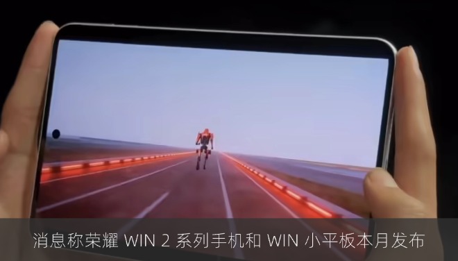 消息称荣耀 WIN 2 系列手机和 WIN 小平板本月发布
