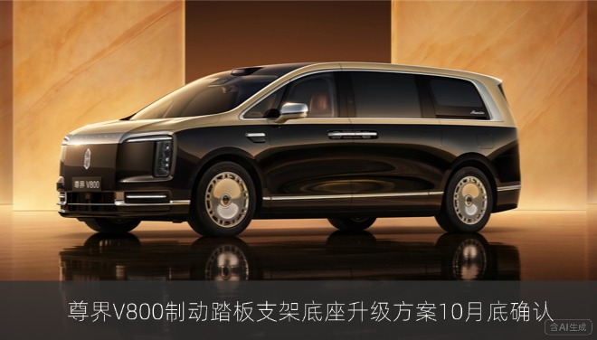 尊界V800制动踏板支架底座升级方案10月底确认，11月起陆续启动