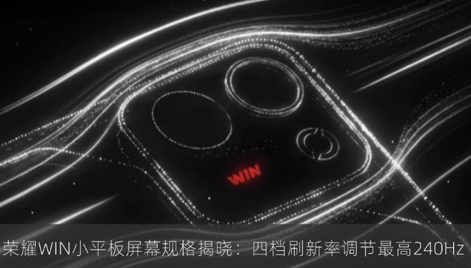 荣耀WIN小平板屏幕规格揭晓：四档刷新率调节最高240Hz
