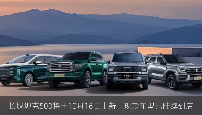 长城坦克500将于10月16日上新，现款车型已陆续到店