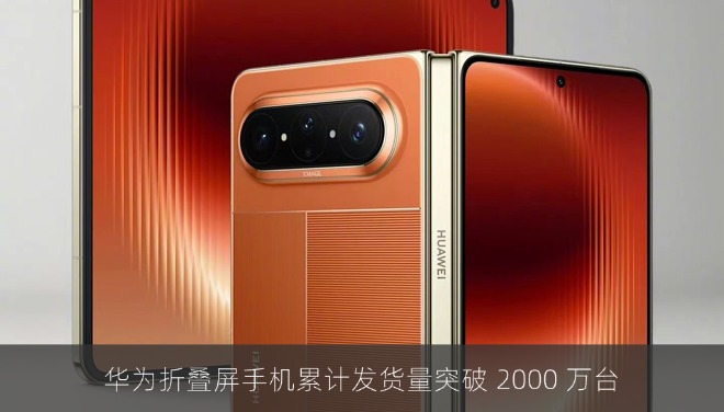 华为折叠屏手机累计发货量突破 2000 万台，上半年市场份额超 70%