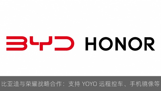 比亚迪与荣耀战略合作：支持 YOYO 远程控车、手机镜像等