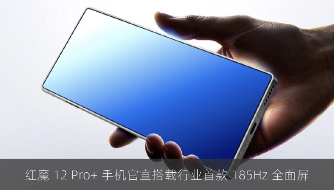 红魔 12 Pro+ 手机官宣搭载行业首款 185Hz 全面屏