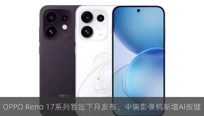 OPPO Reno 17系列暂定下月发布，中端影像机新增AI按键