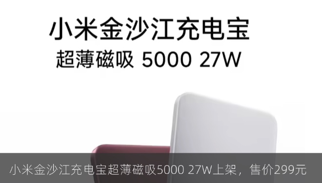 小米金沙江充电宝超薄磁吸5000 27W上架，售价299元