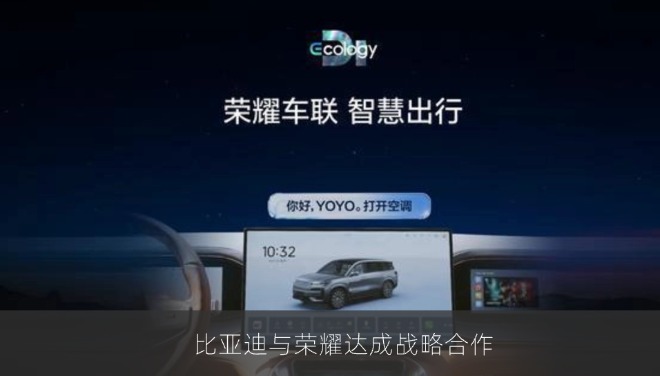 比亚迪与荣耀达成战略合作，YOYO将支持远程控车与手机镜像上车