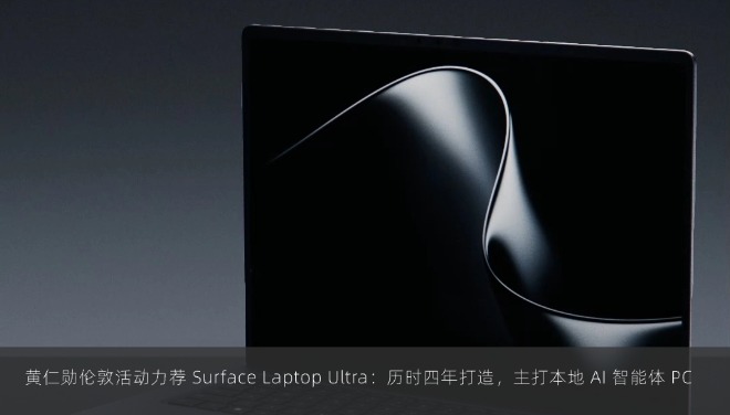 黄仁勋伦敦活动力荐 Surface Laptop Ultra：历时四年打造，主打本地 AI 智能体 PC