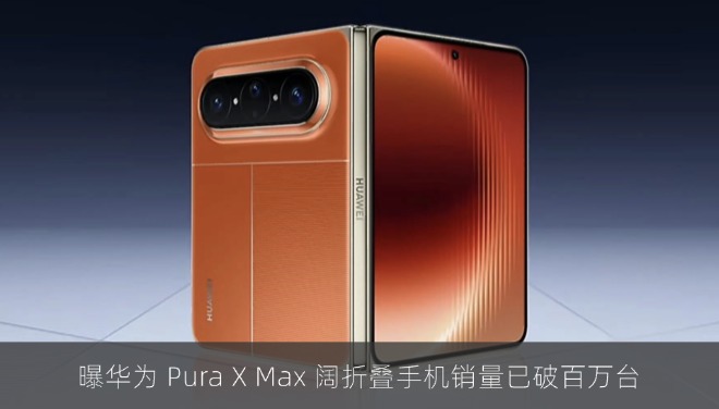 曝华为 Pura X Max 阔折叠手机销量已破百万台