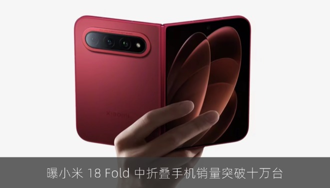曝小米 18 Fold 中折叠手机销量突破十万台