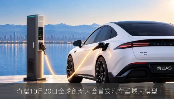 奇瑞10月20日全球创新大会首发汽车垂域大模型
