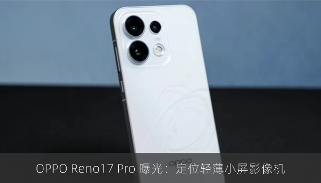 OPPO Reno17 Pro 曝光：定位轻薄小屏影像机