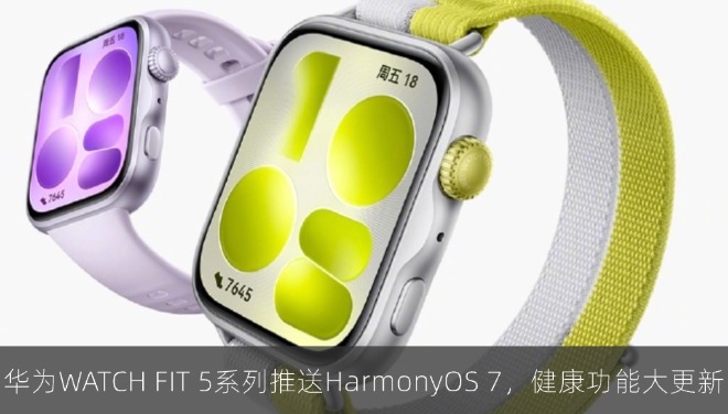 华为WATCH FIT 5系列推送HarmonyOS 7，健康功能大更新