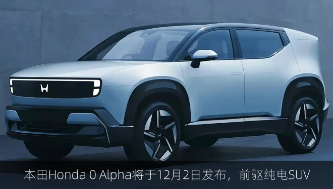  本田Honda 0 Alpha将于12月2日发布，前驱纯电SUV