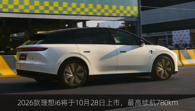  2026款理想i6将于10月28日上市，搭载连山电池最高续航780km