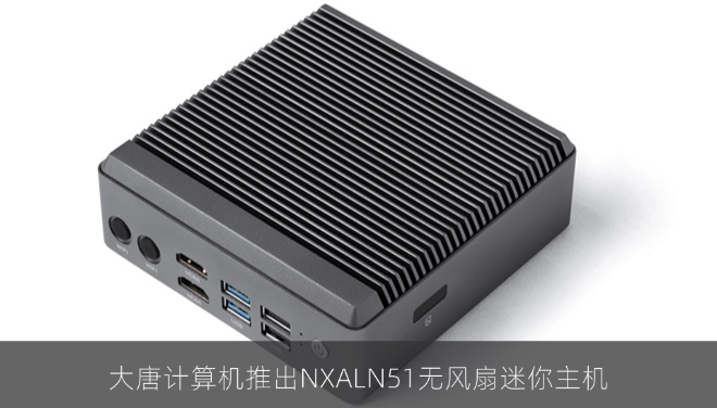 大唐计算机推出NXALN51无风扇迷你主机
