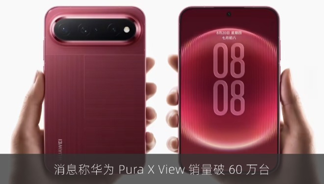 消息称华为 Pura X View 销量破 60 万台