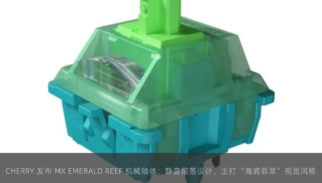  CHERRY 发布 MX EMERALD REEF 机械轴体：静音段落设计，主打“海底翡翠”视觉风格