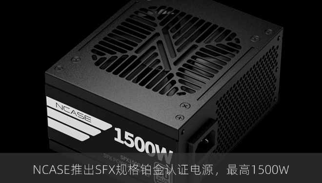 NCASE推出SFX规格铂金认证电源，最高1500W