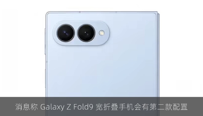 消息称 Galaxy Z Fold9 宽折叠手机会有第二款配置