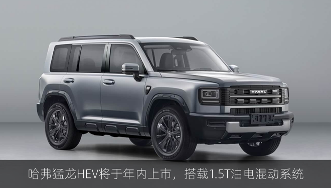  哈弗猛龙HEV将于年内上市，搭载1.5T油电混动系统