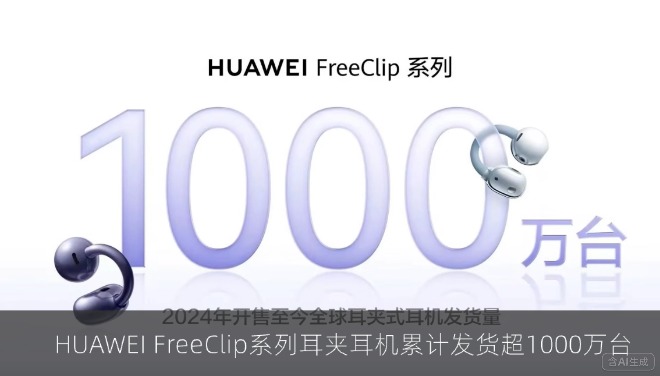 HUAWEI FreeClip系列耳夹耳机累计发货超1000万台